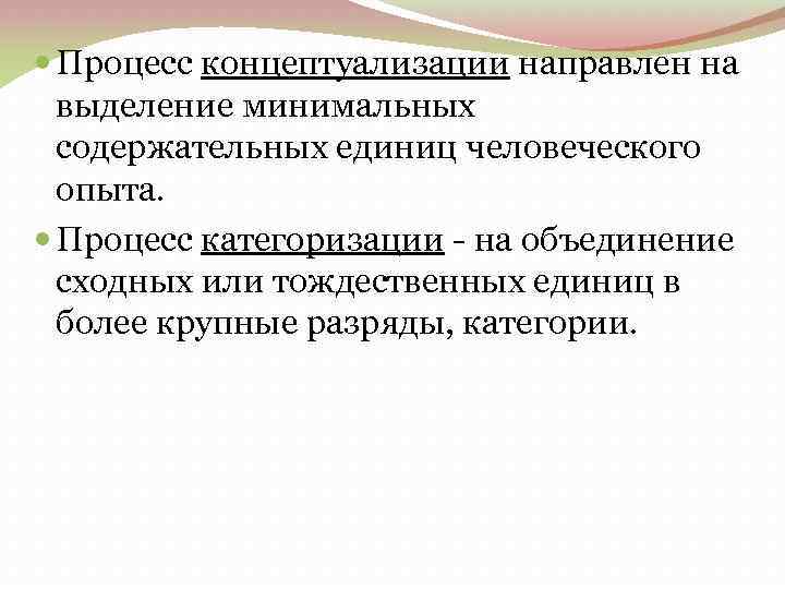  Процесс концептуализации направлен на выделение минимальных содержательных единиц человеческого опыта. Процесс категоризации -