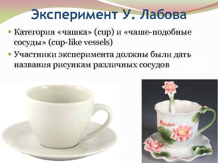 Эксперимент У. Лабова Категория «чашка» (cup) и «чаше-подобные сосуды» (cup-like vessels) Участники эксперимента должны