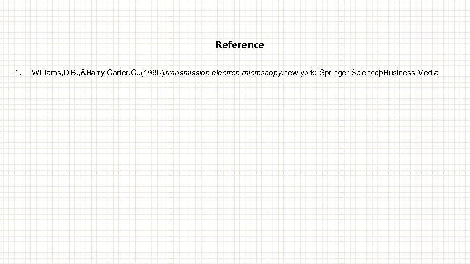 Reference 1. Wiiliams, D. B. , &Barry Carter, C. , (1996). transmission electron microscopy.