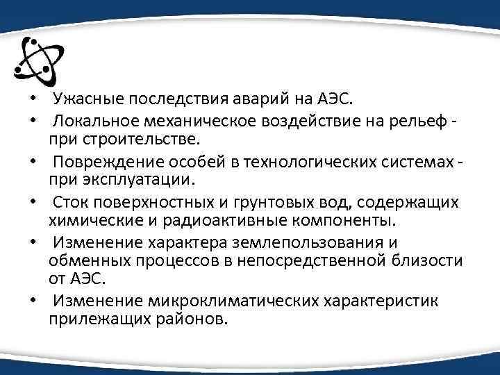  • Ужасные последствия аварий на АЭС. • Локальное механическое воздействие на рельеф -