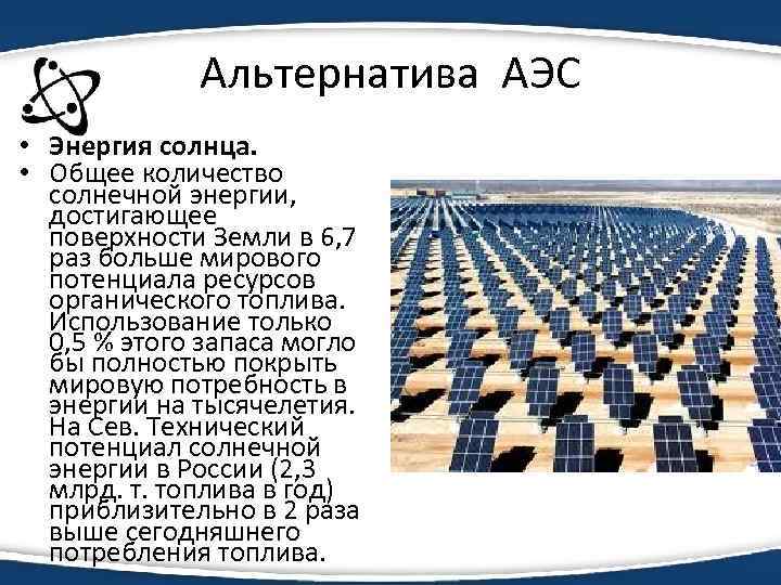 Альтернатива АЭС • Энергия солнца. • Общее количество солнечной энергии, достигающее поверхности Земли в