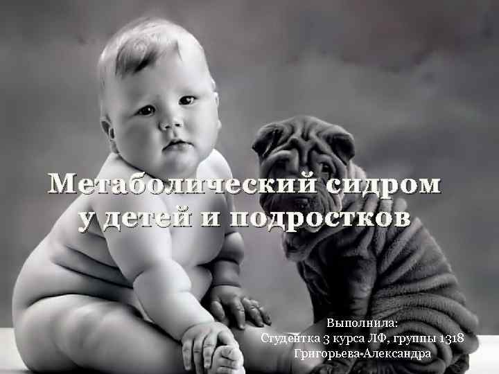 Метаболический сидром у детей и подростков Выполнила: Студентка 3 курса ЛФ, группы 1318 Григорьева