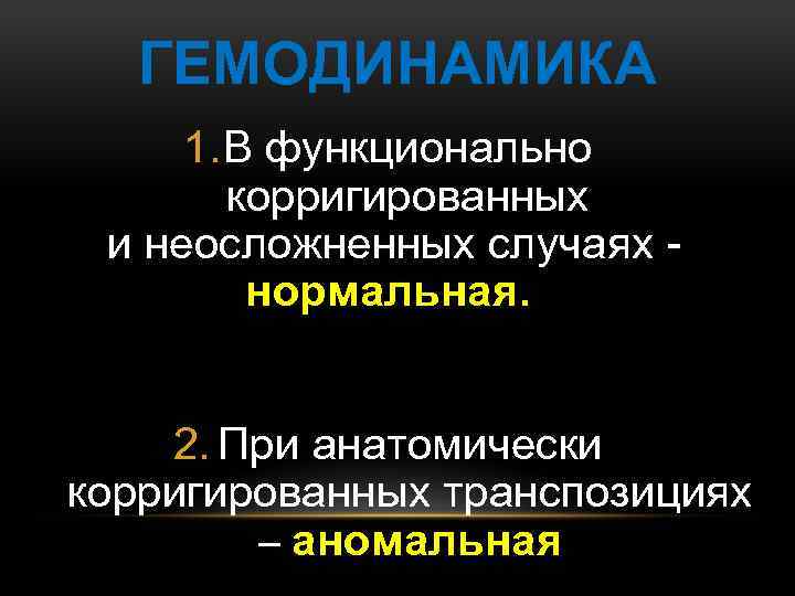 ГЕМОДИНАМИКА 1. В функционально корригированных и неосложненных случаях нормальная. 2. При анатомически корригированных транспозициях