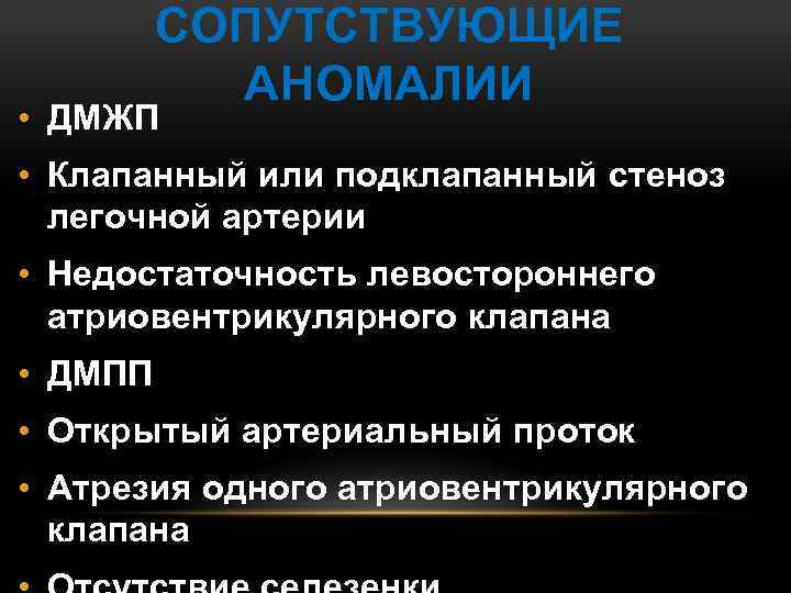 СОПУТСТВУЮЩИЕ АНОМАЛИИ • ДМЖП • Клапанный или подклапанный стеноз легочной артерии • Недостаточность левостороннего