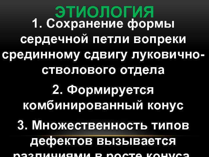 ЭТИОЛОГИЯ 1. Сохранение формы сердечной петли вопреки срединному сдвигу луковичностволового отдела 2. Формируется комбинированный