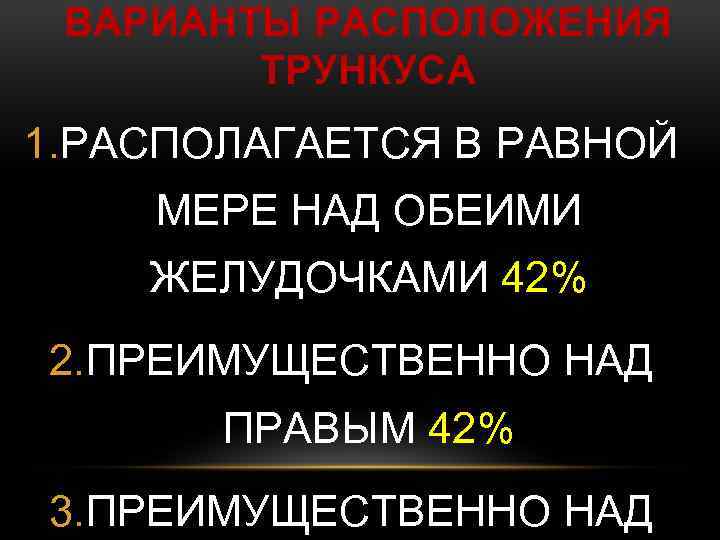 ВАРИАНТЫ РАСПОЛОЖЕНИЯ ТРУНКУСА 1. РАСПОЛАГАЕТСЯ В РАВНОЙ МЕРЕ НАД ОБЕИМИ ЖЕЛУДОЧКАМИ 42% 2. ПРЕИМУЩЕСТВЕННО