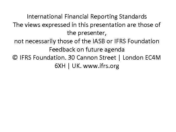 International Financial Reporting Standards The views expressed in this presentation are those of the