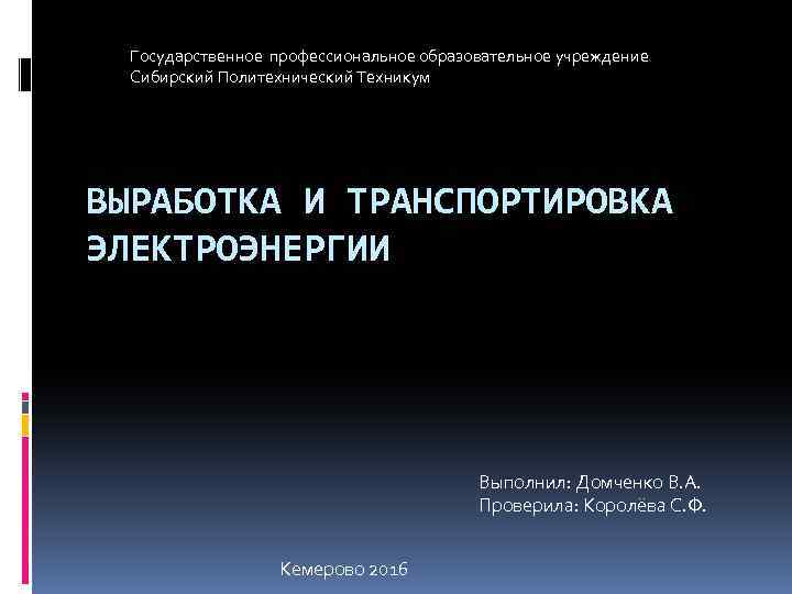 Государственное профессиональное образовательное учреждение Сибирский Политехнический Техникум ВЫРАБОТКА И ТРАНСПОРТИРОВКА ЭЛЕКТРОЭНЕРГИИ Выполнил: Домченко В.