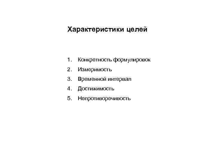 Характеристики целей 1. Конкретность формулировок 2. Измеримость 3. Временной интервал 4. Достижимость 5. Непротиворечивость