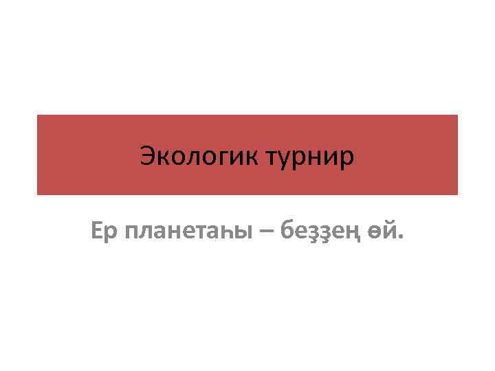 Экологик турнир Ер планетаһы – беҙҙең өй. 
