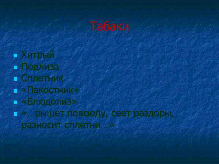 Табаки n n n Хитрый Подлиза Сплетник «Пакостник» «Блюдолиз» «…рыщет повсюду, сеет раздоры, разносит