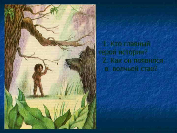 1. Кто главный герой истории? 2. Как он появился в волчьей стае? 