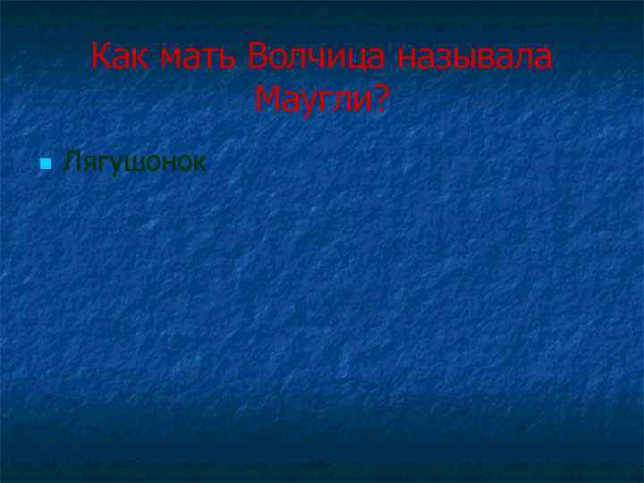 Как мать Волчица называла Маугли? n Лягушонок 