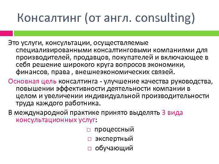 Консалтинг (от англ. consulting) Это услуги, консультации, осуществляемые специализированными консалтинговыми компаниями для производителей, продавцов,