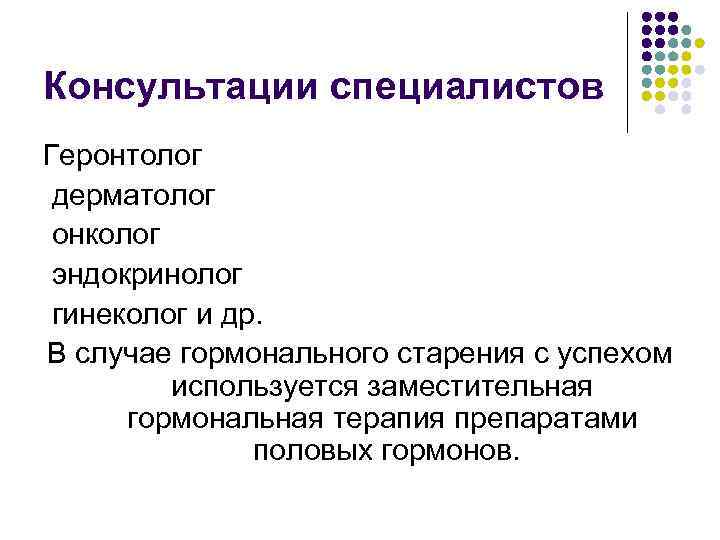 Консультации специалистов Геронтолог дерматолог онколог эндокринолог гинеколог и др. В случае гормонального старения с