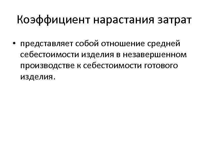Коэффициент нарастания затрат • представляет собой отношение средней себестоимости изделия в незавершенном производстве к