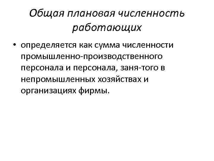 Общая плановая численность работающих • определяется как сумма численности промышленно производственного персонала и персонала,