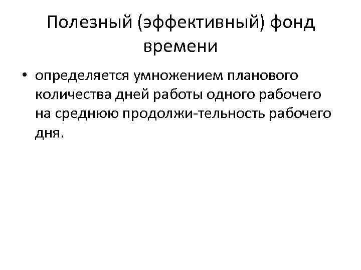 Полезный (эффективный) фонд времени • определяется умножением планового количества дней работы одного рабочего на