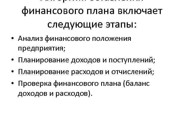 Алгоритм оставления финансового плана включает следующие этапы: • Анализ финансового положения предприятия; • Планирование