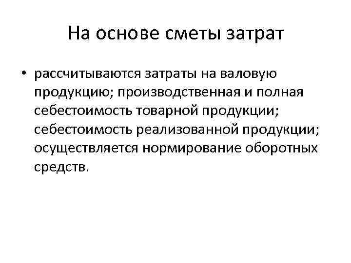 На основе сметы затрат • рассчитываются затраты на валовую продукцию; производственная и полная себестоимость