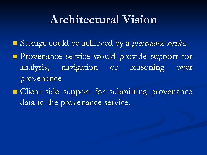 Architectural Vision Storage could be achieved by a provenance service. n Provenance service would