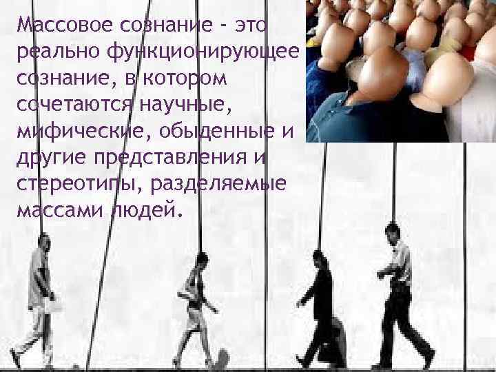 Массовое сознание - это реально функционирующее сознание, в котором сочетаются научные, мифические, обыденные и
