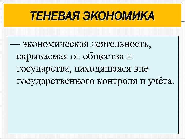 ТЕНЕВАЯ ЭКОНОМИКА — экономическая деятельность, скрываемая от общества и государства, находящаяся вне государственного контроля