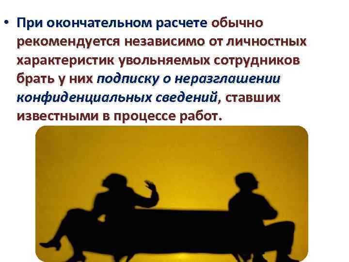  • При окончательном расчете обычно рекомендуется независимо от личностных характеристик увольняемых сотрудников брать