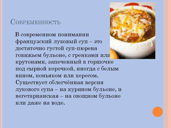 СОВРЕМЕННОСТЬ В современном понимании французский луковый суп – это достаточно густой суп-пюрена говяжьем бульоне,