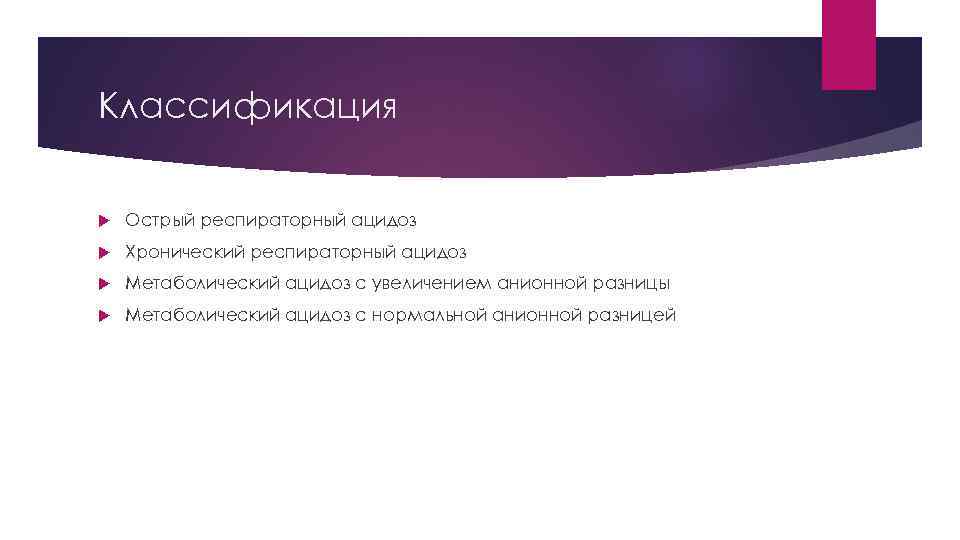 Классификация Острый респираторный ацидоз Хронический респираторный ацидоз Метаболический ацидоз с увеличением анионной разницы Метаболический