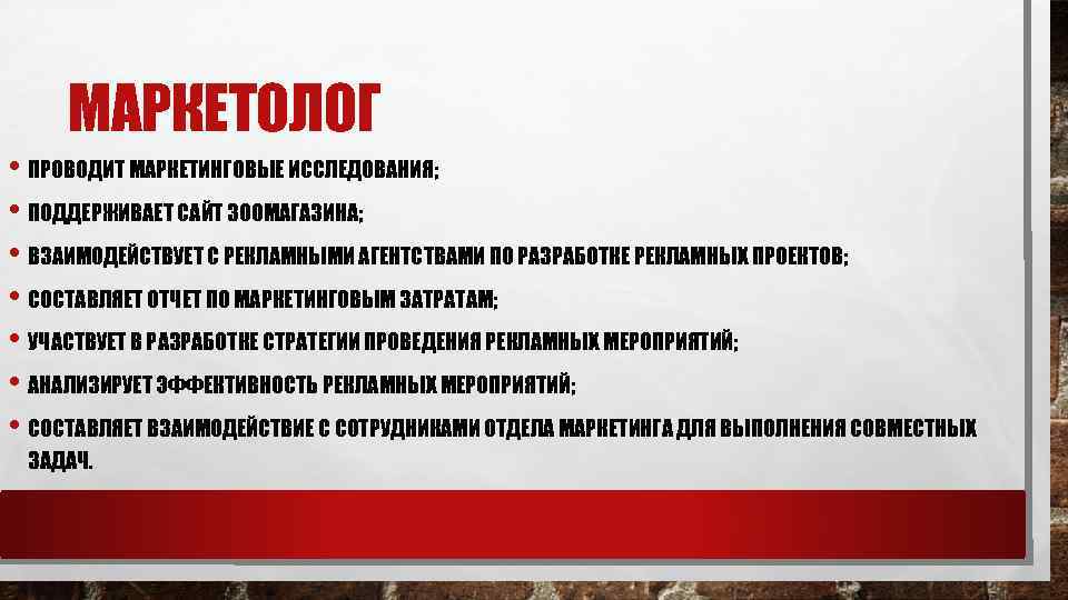 МАРКЕТОЛОГ • ПРОВОДИТ МАРКЕТИНГОВЫЕ ИССЛЕДОВАНИЯ; • ПОДДЕРЖИВАЕТ САЙТ ЗООМАГАЗИНА; • ВЗАИМОДЕЙСТВУЕТ С РЕКЛАМНЫМИ АГЕНТСТВАМИ