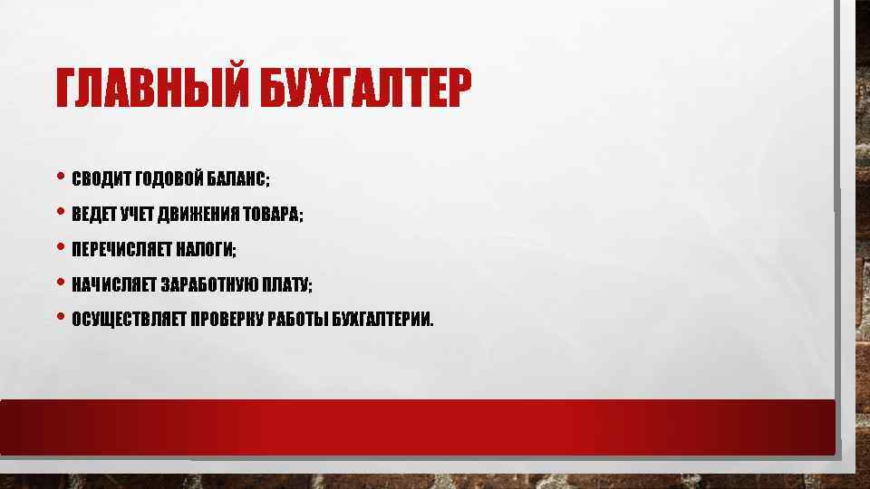 ГЛАВНЫЙ БУХГАЛТЕР • СВОДИТ ГОДОВОЙ БАЛАНС; • ВЕДЕТ УЧЕТ ДВИЖЕНИЯ ТОВАРА; • ПЕРЕЧИСЛЯЕТ НАЛОГИ;