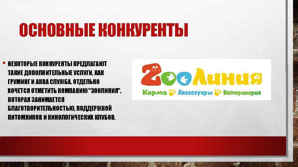 ОСНОВНЫЕ КОНКУРЕНТЫ • НЕКОТОРЫЕ КОНКУРЕНТЫ ПРЕДЛАГАЮТ ТАКИЕ ДОПОЛНИТЕЛЬНЫЕ УСЛУГИ, КАК ГРУМИНГ И АКВА СЛУЖБА.