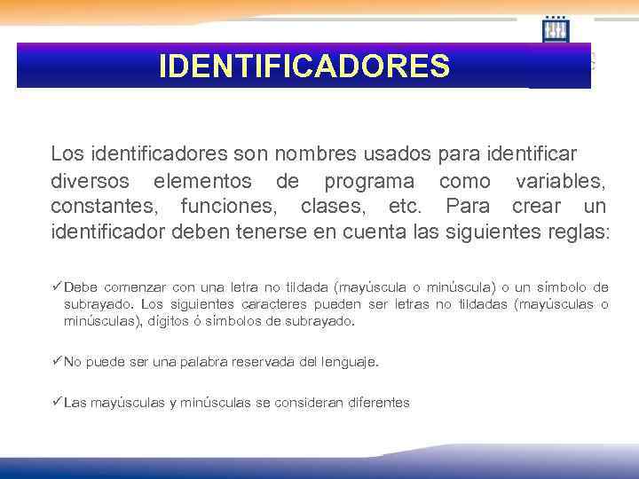 IDENTIFICADORES Los identificadores son nombres usados para identificar diversos elementos de programa como variables,