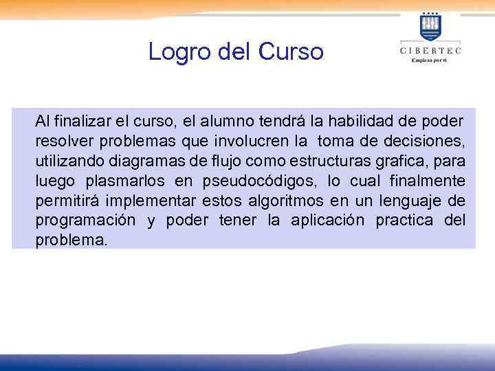 Logro del Curso Al finalizar el curso, el alumno tendrá la habilidad de poder