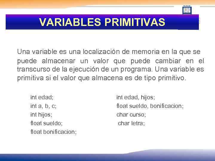 VARIABLES PRIMITIVAS Una variable es una localización de memoria en la que se puede