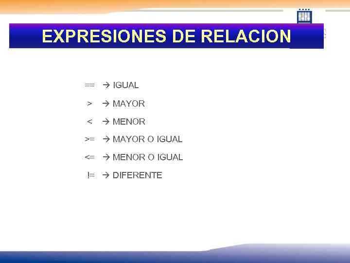 EXPRESIONES DE RELACION == IGUAL > MAYOR < MENOR >= MAYOR O IGUAL <=