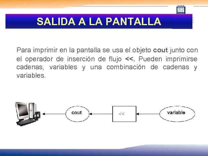 SALIDA A LA PANTALLA Para imprimir en la pantalla se usa el objeto cout