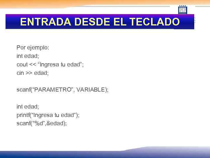 ENTRADA DESDE EL TECLADO Por ejemplo: int edad; cout << “Ingresa tu edad”; cin