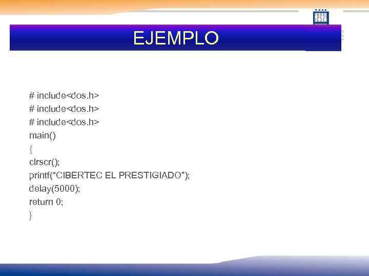 EJEMPLO # include<dos. h> main() { clrscr(); printf(“CIBERTEC EL PRESTIGIADO”); delay(5000); return 0; }