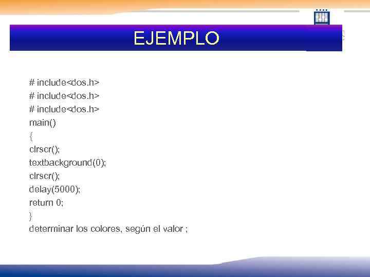 EJEMPLO # include<dos. h> main() { clrscr(); textbackground(0); clrscr(); delay(5000); return 0; } determinar