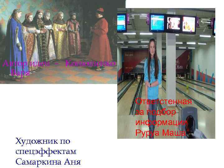 Автор идеи – Конюшенко Варя Художник по спецэффектам Самаркина Аня Ответстенная за подбор информации