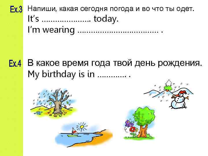 Напиши, какая сегодня погода и во что ты одет. It’s …………………. today. I’m wearing