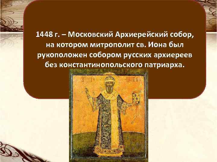 1448 г. – Московский Архиерейский собор, на котором митрополит св. Иона был рукоположен собором