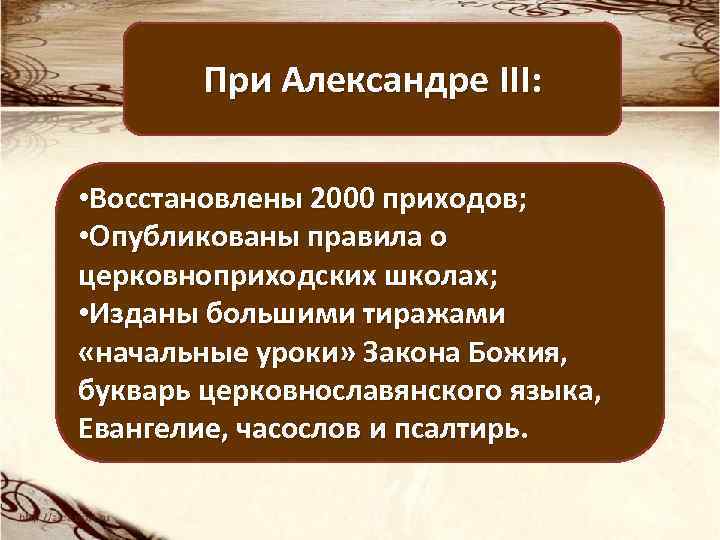 При Александре III: • Восстановлены 2000 приходов; • Опубликованы правила о церковноприходских школах; •