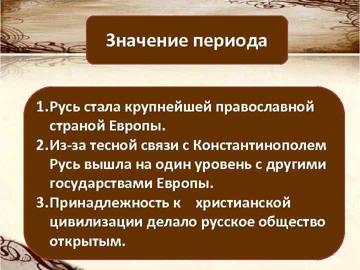 Значение периода 1. Русь стала крупнейшей православной страной Европы. 2. Из-за тесной связи с