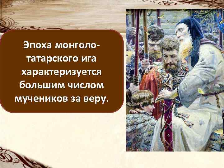 Эпоха монголотатарского ига характеризуется большим числом мучеников за веру. 
