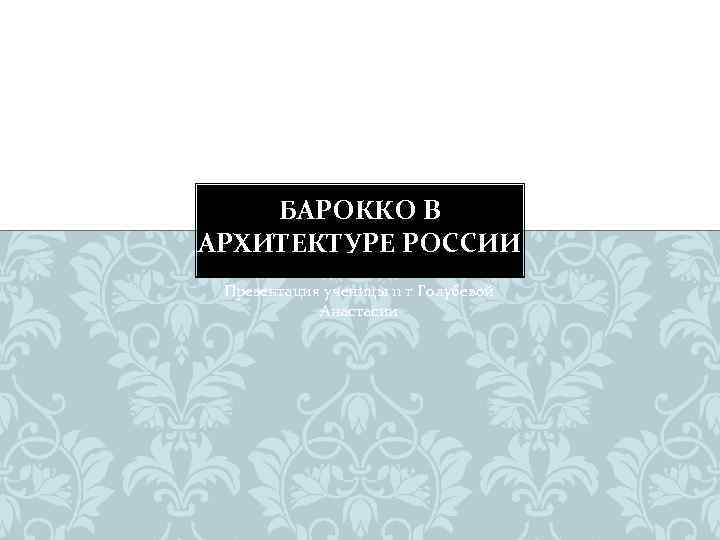 БАРОККО В АРХИТЕКТУРЕ РОССИИ Презентация ученицы 11 г Голубевой Анастасии 