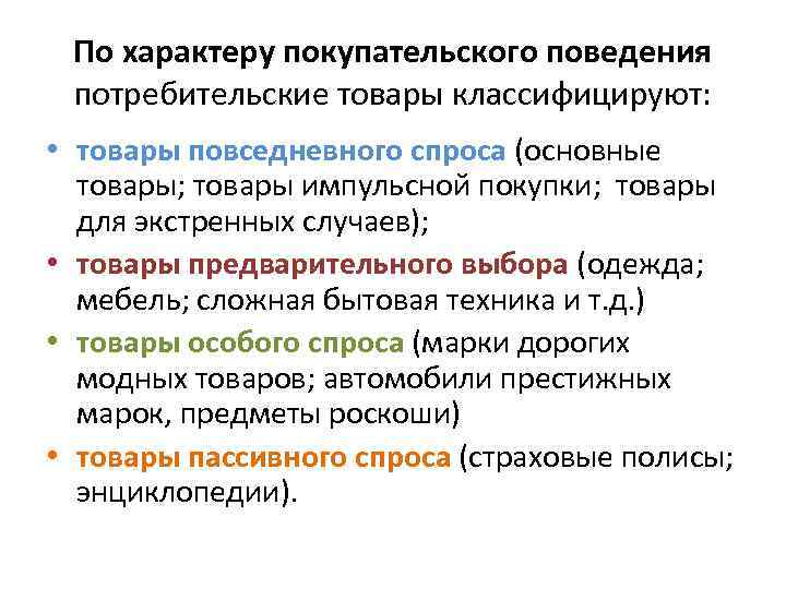 По характеру покупательского поведения потребительские товары классифицируют: • товары повседневного спроса (основные товары; товары