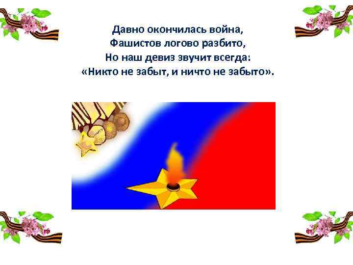  Давно окончилась война, Фашистов логово разбито, Но наш девиз звучит всегда: «Никто не